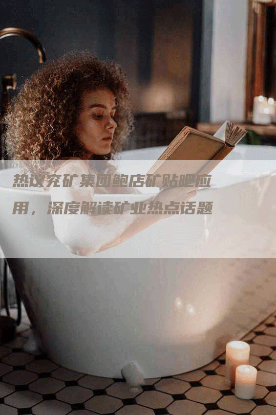 热议兖矿集团鲍店矿贴吧应用，深度解读矿业热点话题