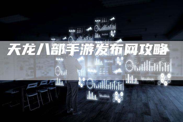 天龙八部手游发布网攻略
