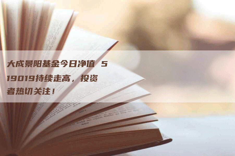 大成景阳基金今日净值 519019持续走高，投资者热切关注！