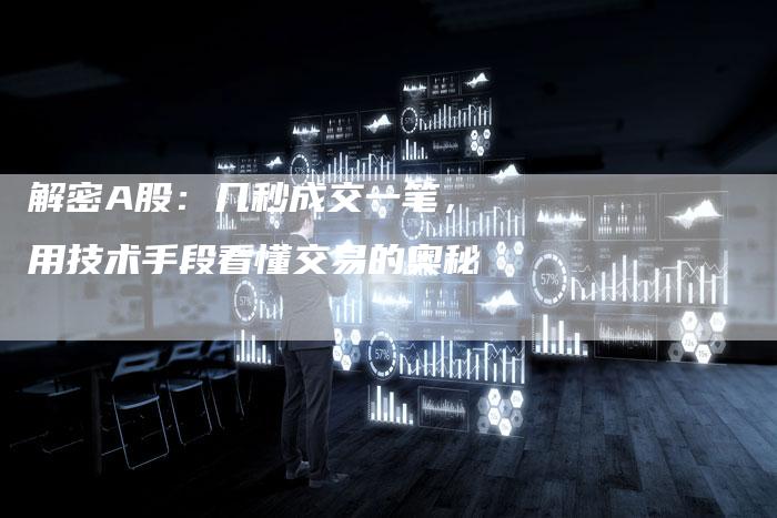 解密A股：几秒成交一笔，用技术手段看懂交易的奥秘