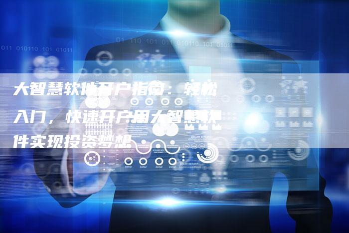 大智慧软件开户指南：轻松入门，快速开户用大智慧软件实现投资梦想