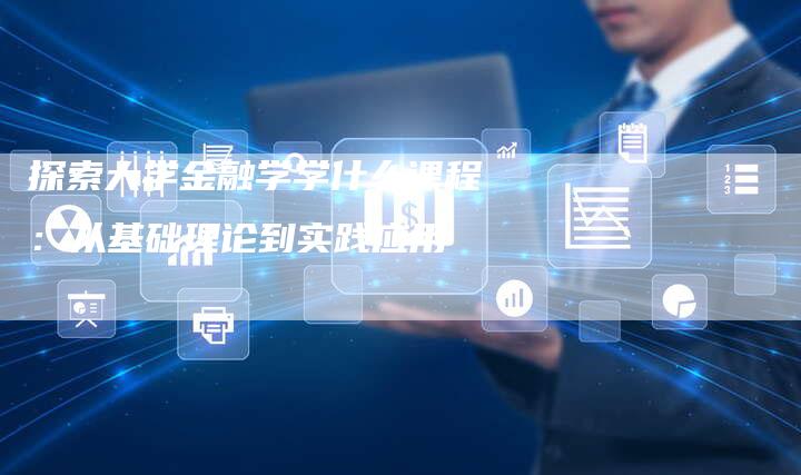 探索大学金融学学什么课程：从基础理论到实践应用