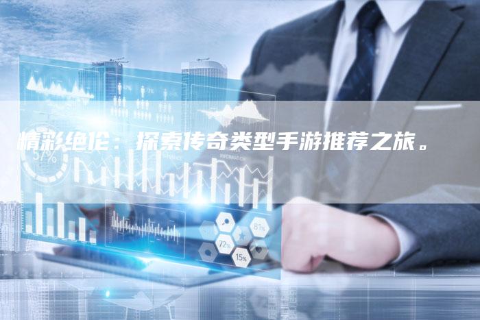 精彩绝伦：探索传奇类型手游推荐之旅。