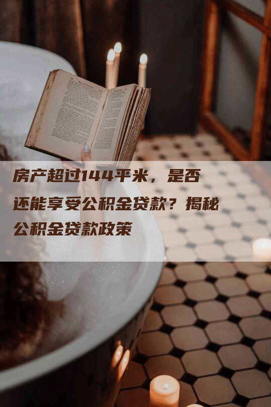 房产超过144平米，是否还能享受公积金贷款？揭秘公积金贷款政策