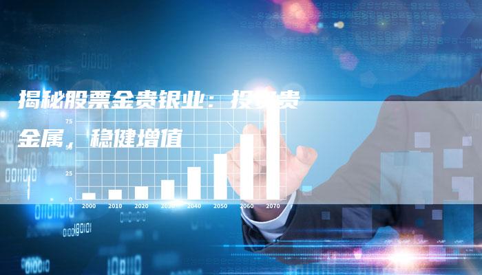 揭秘股票金贵银业：投资贵金属，稳健增值