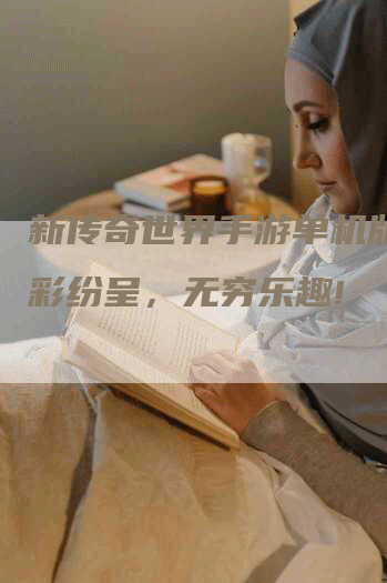 新传奇世界手游单机版：精彩纷呈，无穷乐趣!