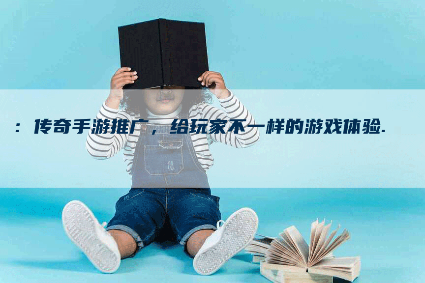：传奇手游推广，给玩家不一样的游戏体验.