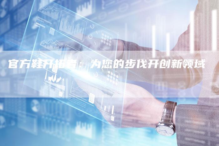 官方鞋开拓者：为您的步伐开创新领域