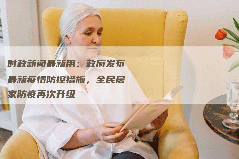 时政新闻最新用：政府发布最新疫情防控措施，全民居家防疫再次升级