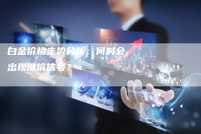 白金价格走势分析：何时会出现涨价信号？