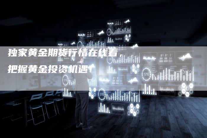 独家黄金期货行情在线看，把握黄金投资机遇！