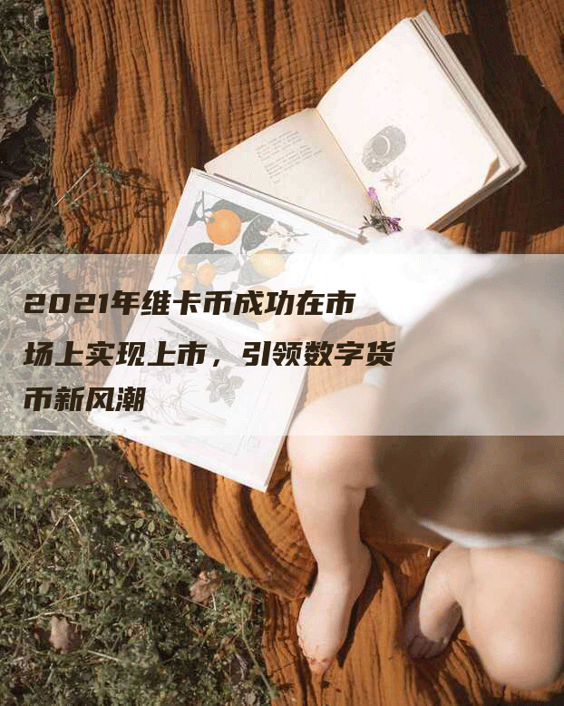 2021年维卡币成功在市场上实现上市，引领数字货币新风潮