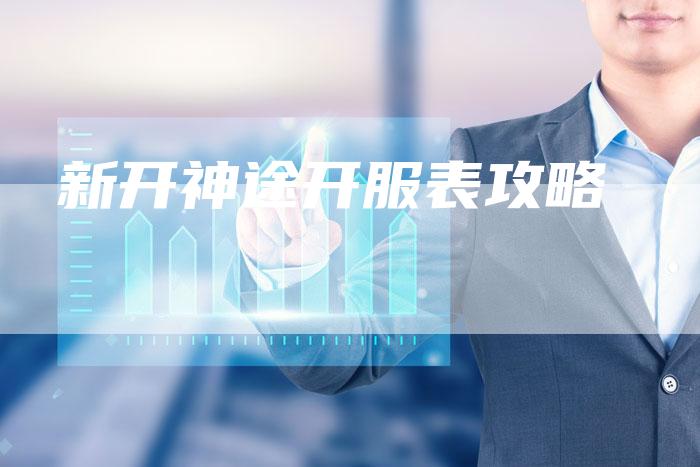 新开神途开服表攻略