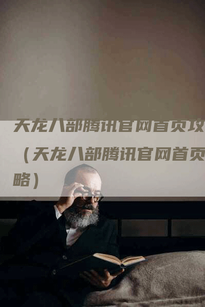 天龙八部腾讯官网首页攻略（天龙八部腾讯官网首页攻略）