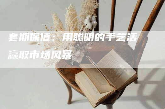 套期保值：用聪明的手艺活赢取市场风暴