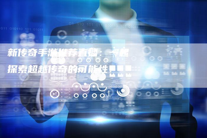 新传奇手游推荐直播：一起探索超越传奇的可能性！