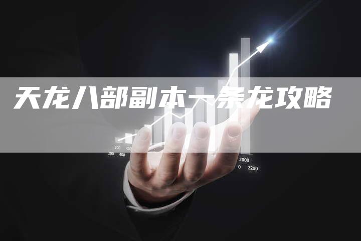 天龙八部副本一条龙攻略-Chatgpt信息网