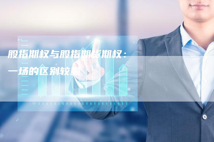 股指期权与股指期货期权：一场的区别较量