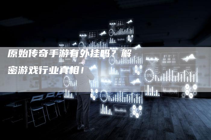 原始传奇手游有外挂吗？解密游戏行业真相！