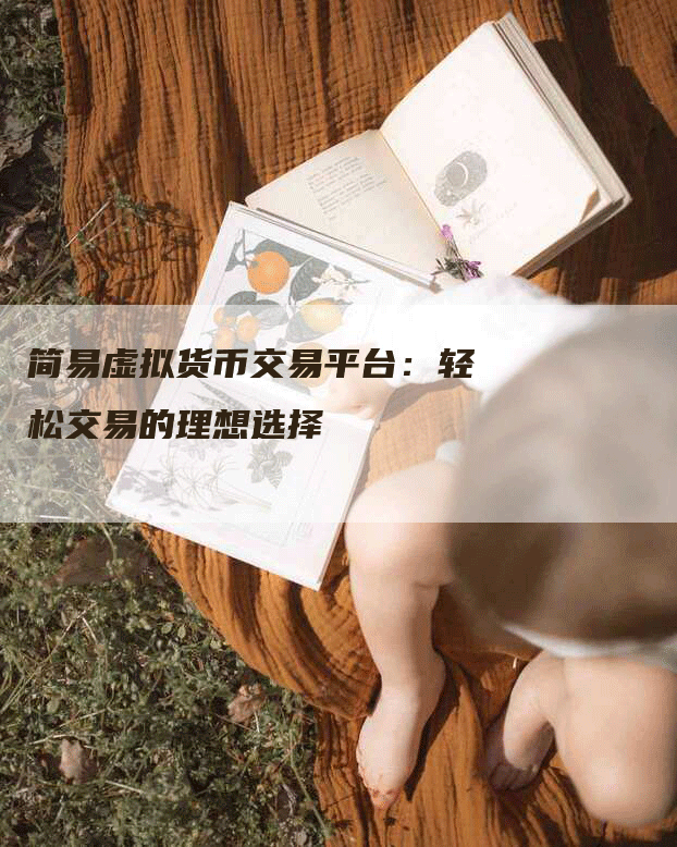简易虚拟货币交易平台:轻松交易的理想选择-Chatgpt信息网