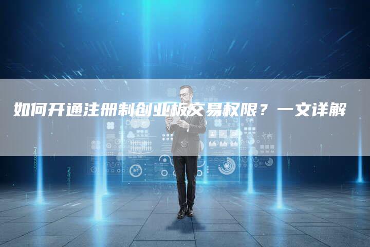 如何开通注册制创业板交易权限？一文详解