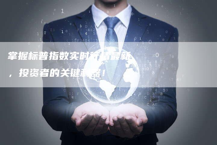 掌握标普指数实时行情最新，投资者的关键利器！