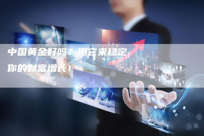 中国黄金好吗？用它来稳定你的财富增长！