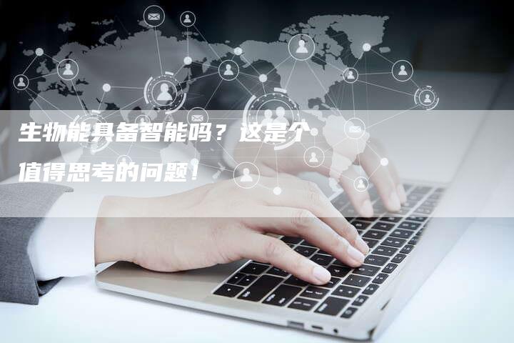 生物能具备智能吗？这是个值得思考的问题！