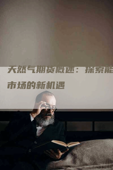 天然气期货概述：探索能源市场的新机遇