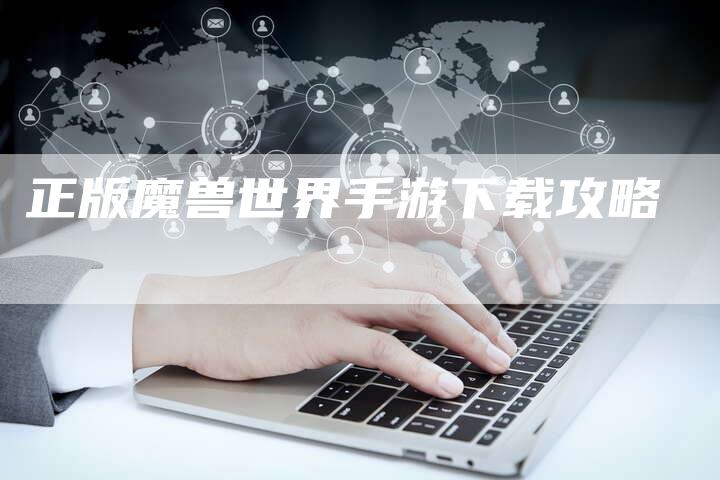 正版魔兽世界手游下载攻略