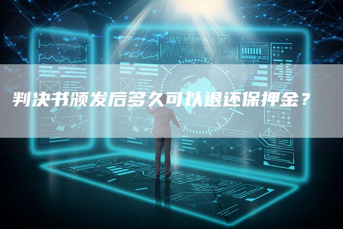判决书颁发后多久可以退还保押金?-Chatgpt信息网