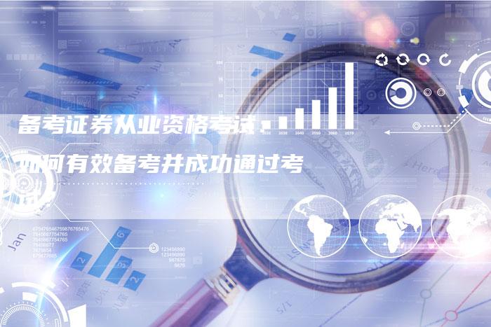 备考证券从业资格考试： 如何有效备考并成功通过考试？