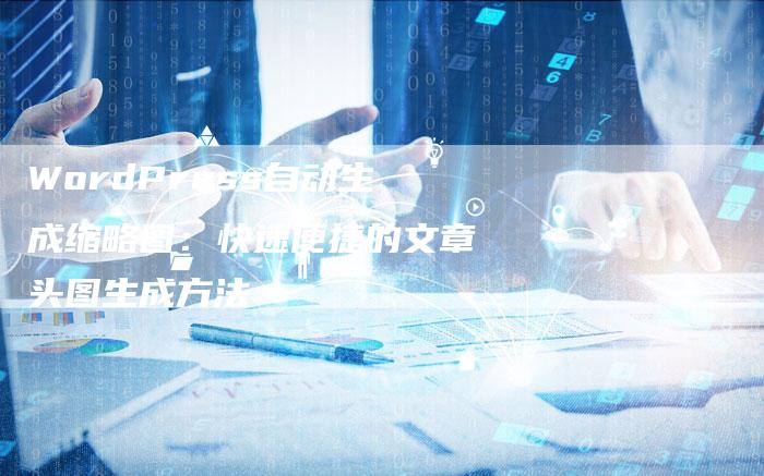 WordPress自动生成缩略图：快速便捷的文章头图生成方法