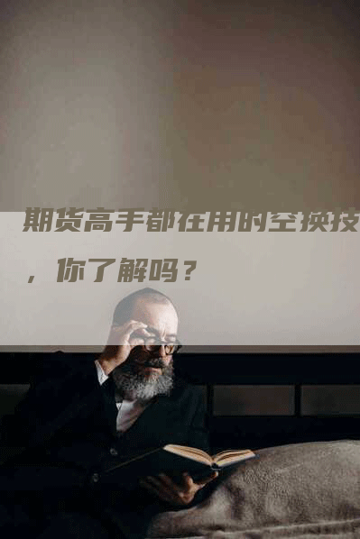 期货高手都在用的空换技巧，你了解吗？