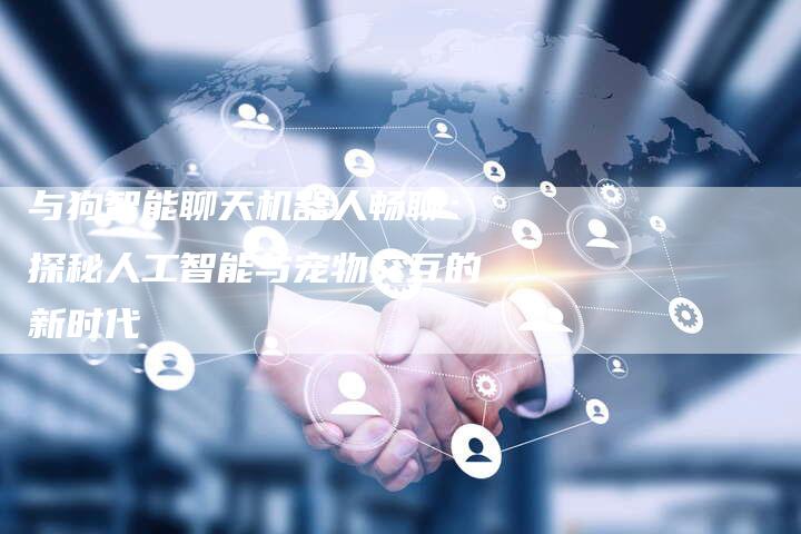 与狗智能聊天机器人畅聊：探秘人工智能与宠物交互的新时代