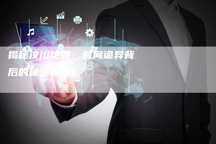 揭秘汶川地震：时间诡异背后的秘密揭示！