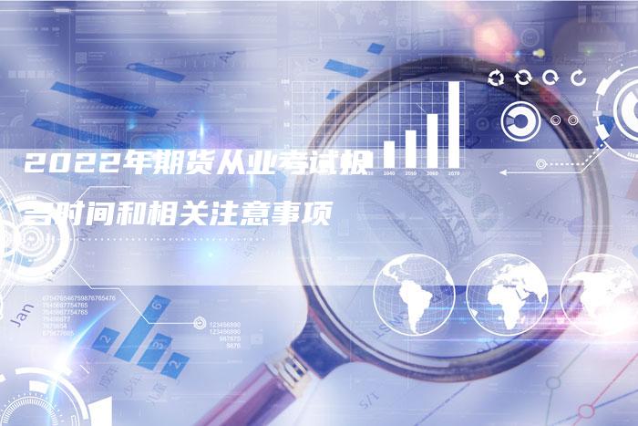 2022年期货从业考试报名时间和相关注意事项