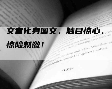 文章化身图文，触目惊心，惊险刺激！