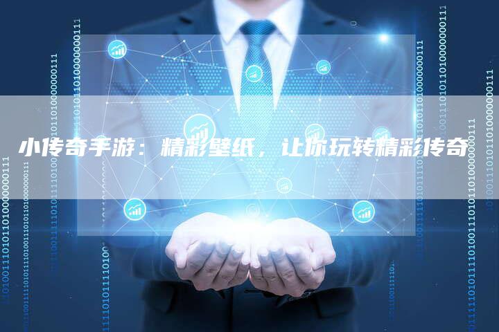 小传奇手游：精彩壁纸，让你玩转精彩传奇