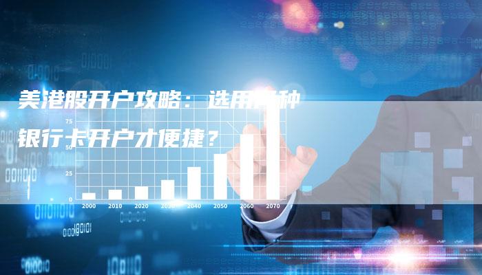 美港股开户攻略：选用何种银行卡开户才便捷？