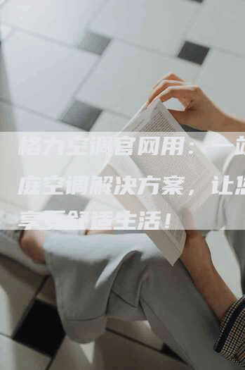 格力空调官网用：一站式家庭空调解决方案，让您轻松享受舒适生活！