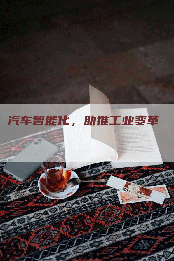 汽车智能化，助推工业变革