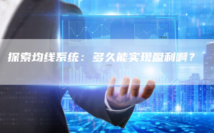 探索均线系统：多久能实现盈利啊？