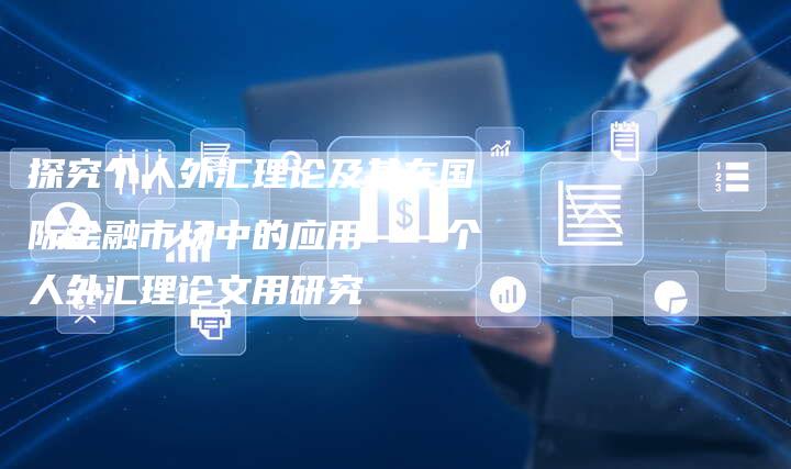探究个人外汇理论及其在国际金融市场中的应用——个人外汇理论文用研究