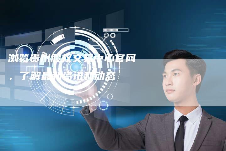 浏览贵州股权交易中心官网，了解最新资讯和动态