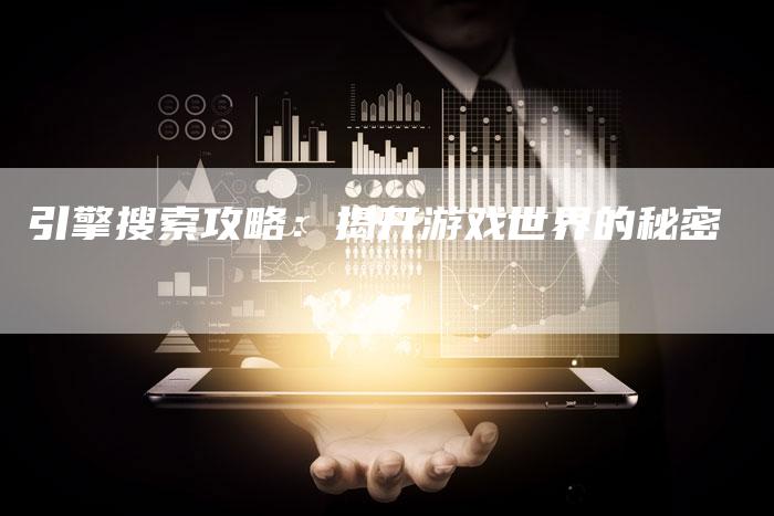 引擎搜索攻略:揭开游戏世界的秘密-Chatgpt信息网