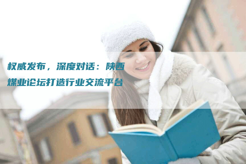 权威发布，深度对话：陕西煤业论坛打造行业交流平台