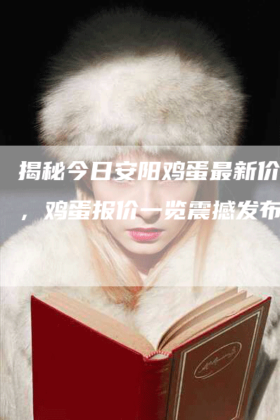 揭秘今日安阳鸡蛋最新价格，鸡蛋报价一览震撼发布！