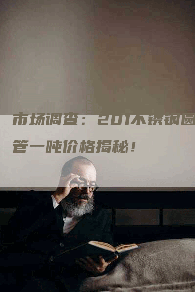市场调查：201不锈钢圆管一吨价格揭秘！