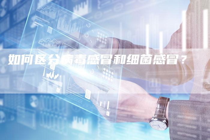 如何区分病毒感冒和细菌感冒？
